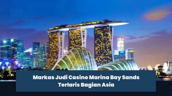 Markas Judi Casino Marina Bay Sands Terlaris Bagian Asia