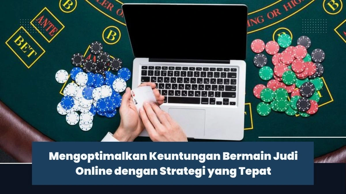 Mengoptimalkan Keuntungan Bermain Judi Online dengan Strategi yang Tepat